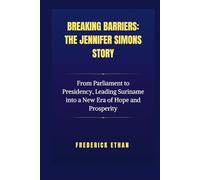 Breaking Barriers: The Jennifer Simons Story: From Parliament to Presidency, Leading Suriname into a New Era of Hope and Prosperity