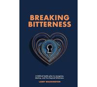 Breaking Bitterness: A Biblical Battle Plan to Recognize, Destroy, and Live Beyond Bitterness
