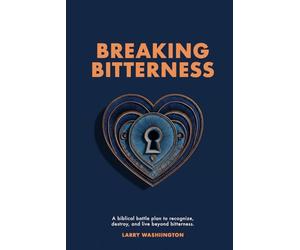 Breaking Bitterness: A Biblical Battle Plan to Recognize, Destroy, and Live Beyond Bitterness