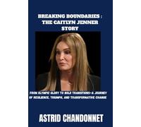 BREAKING BOUNDARIES : THE CAITLYN JENNER STORY: From Olympic Glory to Bold Transitions-A Journey of Resilience, Triumph, and Transformative Change