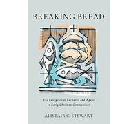 Breaking Bread: The Emergence of Eucharist and Agape in Early Christian Communities