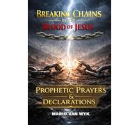 BREAKING CHAINS BY THE BLOOD OF JESUS: Prophetic Prayers and Declarations