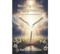 Breaking Chains, Finding Freedom: A Journey of Faith, Healing and Wholeness