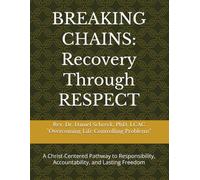 BREAKING CHAINS: Recovery Through RESPECT: A Christ-Centered Pathway to Responsibility, Accountability, and Lasting Freedom