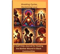 Breaking Cycles, Reclaiming Love: A Self-Help Journal for Healing the Mother Wound in Black Communities