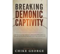 Breaking Demonic Captivity: A Battle Plan for Complete Liberation from Spiritual Chains and Anointed Prayers to Set the Captives Free