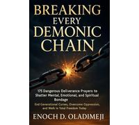 BREAKING EVERY DEMONIC CHAIN | 175 DANGEROUS DELIVERANCE PRAYERS TO SHATTER MENTAL, EMOTIONAL, AND S PIRITUAL BONDAGE: END GENERATIONAL CURSES, OVERCOME OPPRESSION, AND WALK IN TOTAL FREEDOM TODAY