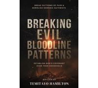Breaking Evil Bloodline Patterns: Break Patterns of Pain, Demolish Demonic Gateways and Establish God’s Covenant Over Your Household