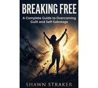 Breaking Free: A Complete Guide to Overcoming Guilt and Self Sabotage