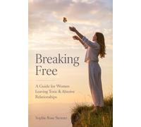 Breaking Free: A Guide for Women Leaving Toxic & Abusive Relationships