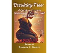 Breaking Free: A Guide to Surpass Depression, Anxiety, And Sel-Doubt: Unbound, Rising Above, and Embracing Life Beyond Challenging Moments