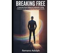 BREAKING FREE A Journey from Hiding to Authentic Living: Finding the Courage to Embrace Your True Sexual Identity