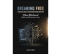 Breaking Free: A Practical Guide to Overcoming Gaming Addiction: Reclaim Your Life, One Step at a Time