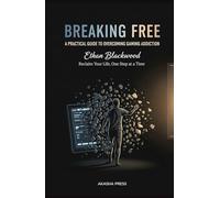 Breaking Free: A Practical Guide to Overcoming Gaming Addiction: Reclaim Your Life, One Step at a Time