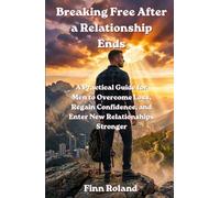 Breaking Free After a Relationship Ends: How Men Can Heal from Breakups, Rebuild Confidence, and Approach New Relationships with Clarity