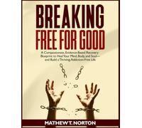 Breaking Free For Good: A Compassionate, Evidence-Based Recovery Blueprint to Heal Your Mind, Body, and Soul-and Build a Thriving, Addiction-Free Life