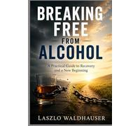 Breaking Free from Alcohol: A Practical Guide to Recovery and a New Beginning