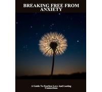 Breaking Free From Anxiety: A Guide To Fearless Love And Lasting Connections
