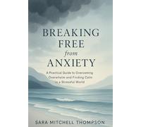Breaking Free from Anxiety: A Practical Guide to Overcoming Overwhelm and Finding Calm in a Stressful World: Proven Strategies for Managing Stress, Building Resilience, and Living with Confidence
