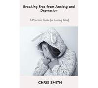 Breaking Free From Anxiety and Depression: A Practical Guide for Lasting Relief