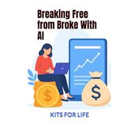 Breaking Free from Broke With AI: A Practical Guide to Using Artificial Intelligence to Make More Money, Build Skills, and Escape Finan-cial Struggle