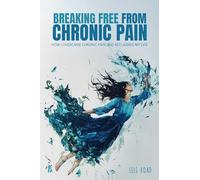 Breaking Free from Chronic Pain: How I Overcame Chronic Pain and Reclaimed My Life