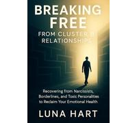 Breaking Free from Cluster B Relationships: Recovering from Narcissists, Borderlines, and Toxic Personalities to Reclaim Your Emotional Health
