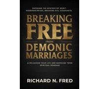 Breaking Free from Demonic Marriages: Exposing the Mystery of Spirit Husbands/Wives, Breaking Evil Covenants, and Releasing Your Life and Marriage from Spiritual Bondage