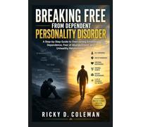 BREAKING FREE FROM DEPENDENT PERSONALITY DISORDER: A Step-by-Step Guide to Overcoming Emotional Dependence, Fear of Abandonment, and Unhealthy Relationships