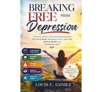 Breaking Free from Depression: A Practical Guide to Understanding Depression, Rebuilding Hope, Managing Anxiety, Improving Mental Health, and Finding Joy Again