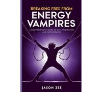 Breaking Free from Energy Vampires: A Comprehensive Guide to Self-Protection and Empowerment