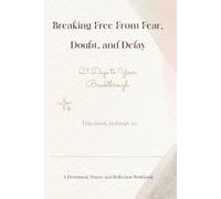 Breaking Free From Fear, Doubt, and Delay: A 21-Day Christian Devotional and Prayer Journal for Overcoming Fear, Building Faith, and Experiencing God's Breakthrough