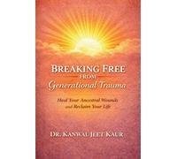 Breaking Free From Generational Trauma: Heal Your Ancestral Wounds And Reclaim Your Life