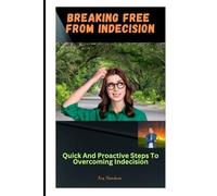 Breaking Free From Indecision: Quick And Proactive Steps To Overcoming Indecision