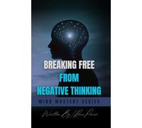 Breaking Free from Negative Thinking: Master Your Mind, Overcome Self-Doubt, and Create the Life You Deserve with Proven Strategies for Mental Clarity and Lasting Confidence