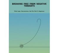 Breaking Free From Negative Thoughts: Mind Loops, Neuroscience, And The Path To Happiness