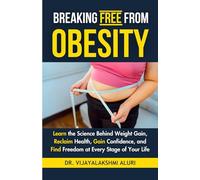 Breaking free from Obesity, A Compassionate, No-Judgment Guide: Learn the Science Behind Weight Gain, Reclaim Health, Gain Confidence, and Find Freedom at Every Stage of Your Life
