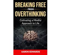 Breaking Free from Overthinking: Cultivating a Mindful Approach to Life