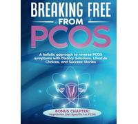 BREAKING FREE FROM PCOS: A holistic approach to reverse PCOS symptoms with Dietary Solutions, Lifestyle Choices, and Success Stories