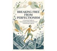 Breaking Free from Perfectionism: A Practical Guide to Overcoming Self-Criticism and Embracing Progress