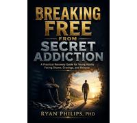 Breaking Free from Secret Addiction: A Practical Recovery Guide for Young Adults Facing Shame, Cravings, and Relapse