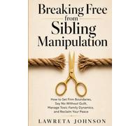 Breaking Free from Sibling Manipulation: How to Set Firm Boundaries, Say No Without Guilt, Manage Toxic Family Dynamics, and Reclaim Your Peace