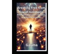 Breaking Free from Social Isolation: Reconnect, Overcome Loneliness, and Build Relationships