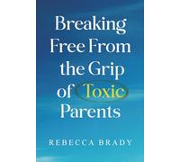 Breaking Free From the Grip of Toxic Parents: How to Recognize and Escape From Toxic People, Narcissistic Abuse, Bad Parenting and Manipulation