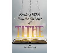 Breaking Free from the Old laws of Tithe: Discovering Biblical Truth About Giving in the New Covenant