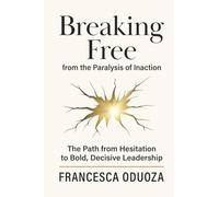 Breaking Free from the Paralysis of Inaction: The Path from Hesitation to Bold, Decisive Leadership