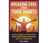 BREAKING FREE FROM TOXIC HABITS: Proven Strategies to Transform your Mindset, Build Healthy Relationships and Live Fulfilling Life