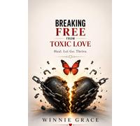 Breaking Free From Toxic Love: Heal .Let Go. Thrive