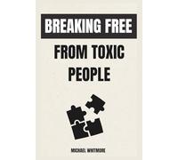 Breaking Free From Toxic People: How to End the Cycle of Manipulation, Drama, and Emotional Abuse-And Reclaim Your Peace