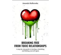 Breaking Free from Toxic Relationships: A Step-by-Step Guide to Healing, Rebuilding, and Finding Yourself Again